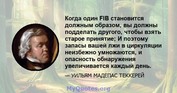 Когда один FIB становится должным образом, вы должны подделать другого, чтобы взять старое принятие; И поэтому запасы вашей лжи в циркуляции неизбежно умножаются, и опасность обнаружения увеличивается каждый день.