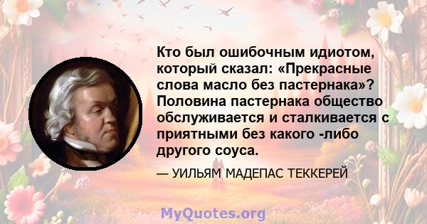 Кто был ошибочным идиотом, который сказал: «Прекрасные слова масло без пастернака»? Половина пастернака общество обслуживается и сталкивается с приятными без какого -либо другого соуса.