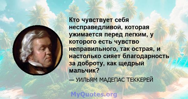 Кто чувствует себя несправедливой, которая ужимается перед легким, у которого есть чувство неправильного, так острая, и настолько сияет благодарность за доброту, как щедрый мальчик?