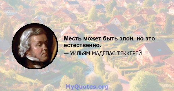 Месть может быть злой, но это естественно.