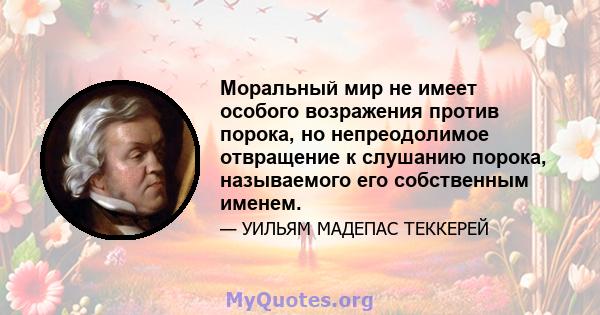 Моральный мир не имеет особого возражения против порока, но непреодолимое отвращение к слушанию порока, называемого его собственным именем.