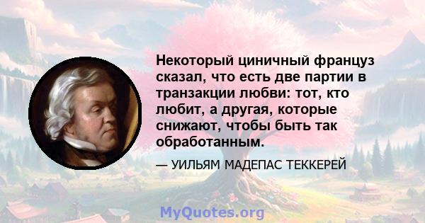 Некоторый циничный француз сказал, что есть две партии в транзакции любви: тот, кто любит, а другая, которые снижают, чтобы быть так обработанным.