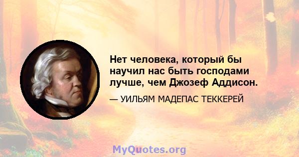 Нет человека, который бы научил нас быть господами лучше, чем Джозеф Аддисон.