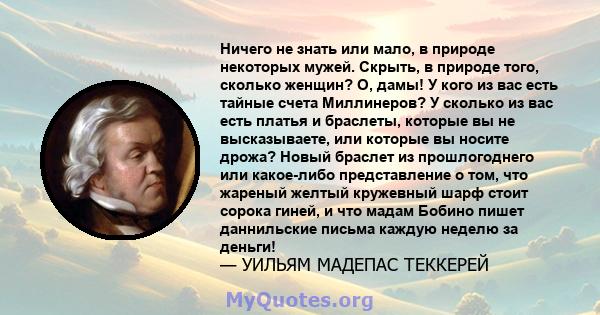 Ничего не знать или мало, в природе некоторых мужей. Скрыть, в природе того, сколько женщин? О, дамы! У кого из вас есть тайные счета Миллинеров? У сколько из вас есть платья и браслеты, которые вы не высказываете, или