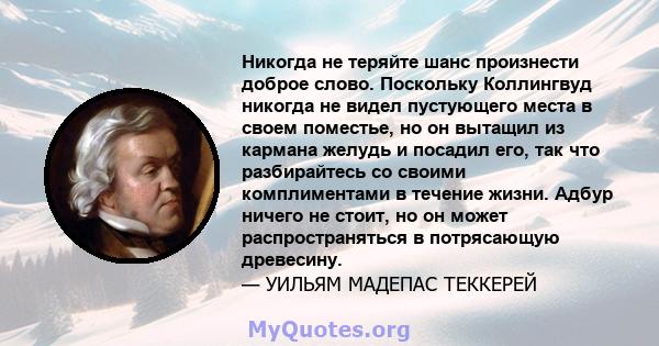 Никогда не теряйте шанс произнести доброе слово. Поскольку Коллингвуд никогда не видел пустующего места в своем поместье, но он вытащил из кармана желудь и посадил его, так что разбирайтесь со своими комплиментами в