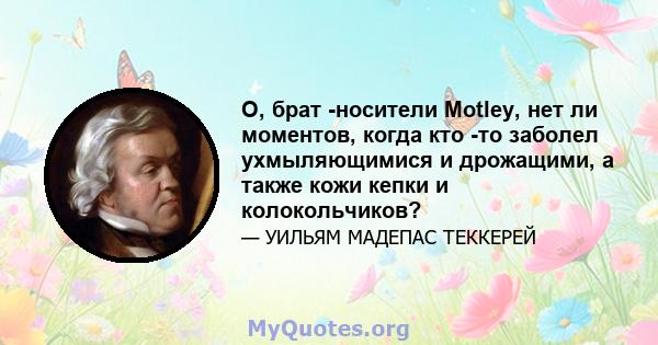 О, брат -носители Motley, нет ли моментов, когда кто -то заболел ухмыляющимися и дрожащими, а также кожи кепки и колокольчиков?