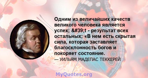 Одним из величайших качеств великого человека является успех; 't - результат всех остальных; «В нем есть скрытая сила, которая заставляет благосклонность богов и покоряет состояние.