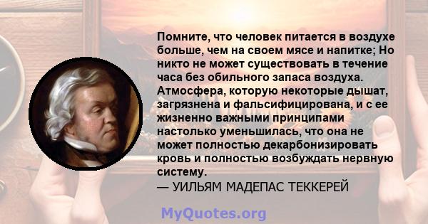 Помните, что человек питается в воздухе больше, чем на своем мясе и напитке; Но никто не может существовать в течение часа без обильного запаса воздуха. Атмосфера, которую некоторые дышат, загрязнена и фальсифицирована, 