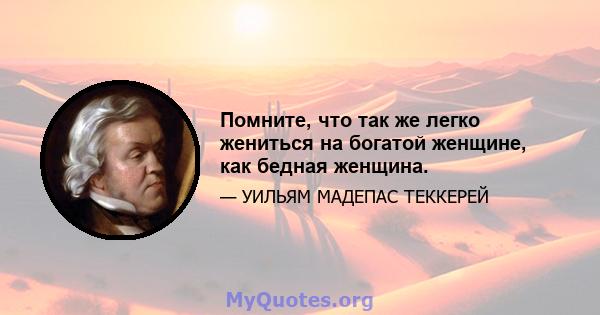 Помните, что так же легко жениться на богатой женщине, как бедная женщина.