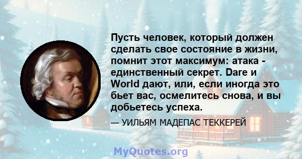 Пусть человек, который должен сделать свое состояние в жизни, помнит этот максимум: атака - единственный секрет. Dare и World дают, или, если иногда это бьет вас, осмелитесь снова, и вы добьетесь успеха.