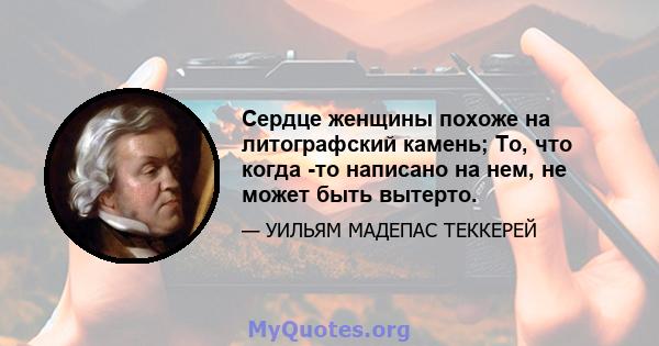 Сердце женщины похоже на литографский камень; То, что когда -то написано на нем, не может быть вытерто.