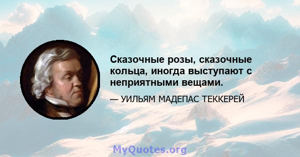 Сказочные розы, сказочные кольца, иногда выступают с неприятными вещами.