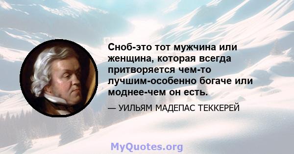 Сноб-это тот мужчина или женщина, которая всегда притворяется чем-то лучшим-особенно богаче или моднее-чем он есть.