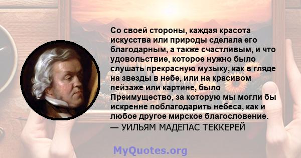 Со своей стороны, каждая красота искусства или природы сделала его благодарным, а также счастливым, и что удовольствие, которое нужно было слушать прекрасную музыку, как в гляде на звезды в небе, или на красивом пейзаже 