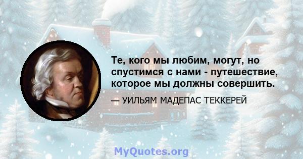 Те, кого мы любим, могут, но спустимся с нами - путешествие, которое мы должны совершить.