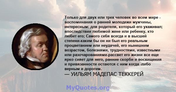 Только для двух или трех человек во всем мире - воспоминания о ранней молодежи мужчины, интересным: для родителя, который его ухаживал; впоследствии любимой жене или ребенку, кто любит его; Самого себя всегда и в высшей 