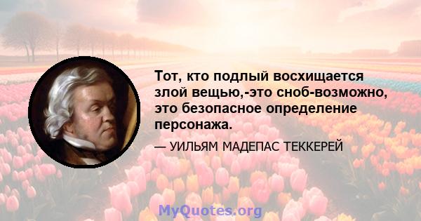 Тот, кто подлый восхищается злой вещью,-это сноб-возможно, это безопасное определение персонажа.