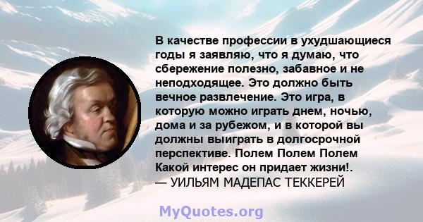 В качестве профессии в ухудшающиеся годы я заявляю, что я думаю, что сбережение полезно, забавное и не неподходящее. Это должно быть вечное развлечение. Это игра, в которую можно играть днем, ночью, дома и за рубежом, и 