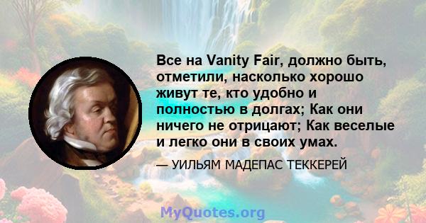 Все на Vanity Fair, должно быть, отметили, насколько хорошо живут те, кто удобно и полностью в долгах; Как они ничего не отрицают; Как веселые и легко они в своих умах.