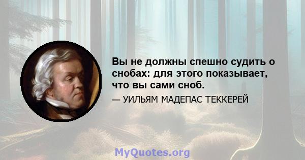 Вы не должны спешно судить о снобах: для этого показывает, что вы сами сноб.