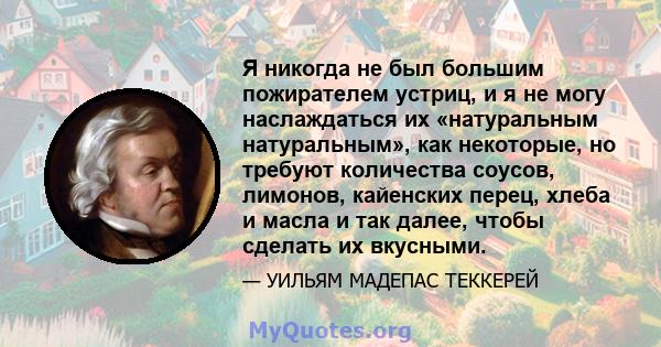 Я никогда не был большим пожирателем устриц, и я не могу наслаждаться их «натуральным натуральным», как некоторые, но требуют количества соусов, лимонов, кайенских перец, хлеба и масла и так далее, чтобы сделать их