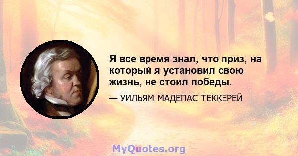 Я все время знал, что приз, на который я установил свою жизнь, не стоил победы.