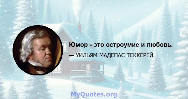 Юмор - это остроумие и любовь.