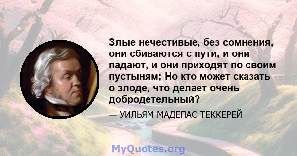 Злые нечестивые, без сомнения, они сбиваются с пути, и они падают, и они приходят по своим пустыням; Но кто может сказать о злоде, что делает очень добродетельный?