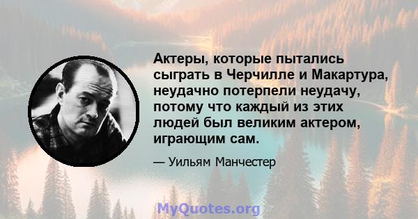 Актеры, которые пытались сыграть в Черчилле и Макартура, неудачно потерпели неудачу, потому что каждый из этих людей был великим актером, играющим сам.