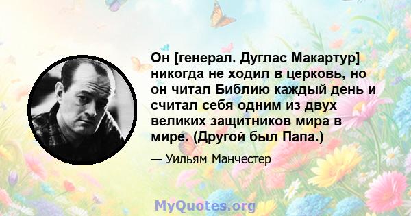 Он [генерал. Дуглас Макартур] никогда не ходил в церковь, но он читал Библию каждый день и считал себя одним из двух великих защитников мира в мире. (Другой был Папа.)