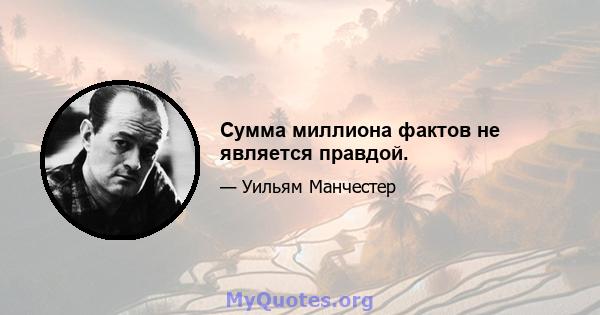 Сумма миллиона фактов не является правдой.