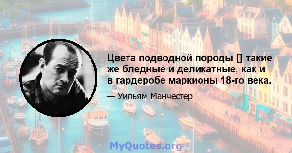 Цвета подводной породы [] такие же бледные и деликатные, как и в гардеробе маркионы 18-го века.