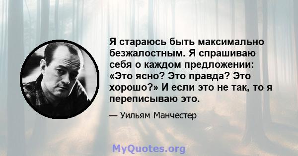 Я стараюсь быть максимально безжалостным. Я спрашиваю себя о каждом предложении: «Это ясно? Это правда? Это хорошо?» И если это не так, то я переписываю это.