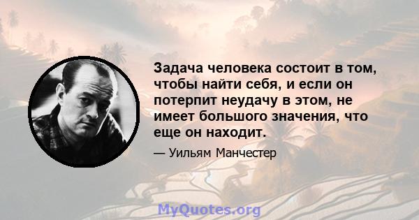 Задача человека состоит в том, чтобы найти себя, и если он потерпит неудачу в этом, не имеет большого значения, что еще он находит.