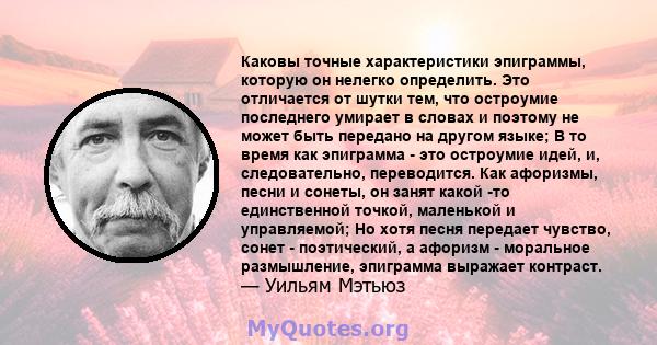 Каковы точные характеристики эпиграммы, которую он нелегко определить. Это отличается от шутки тем, что остроумие последнего умирает в словах и поэтому не может быть передано на другом языке; В то время как эпиграмма -