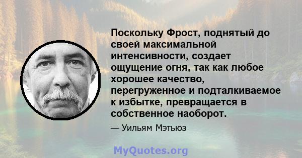 Поскольку Фрост, поднятый до своей максимальной интенсивности, создает ощущение огня, так как любое хорошее качество, перегруженное и подталкиваемое к избытке, превращается в собственное наоборот.