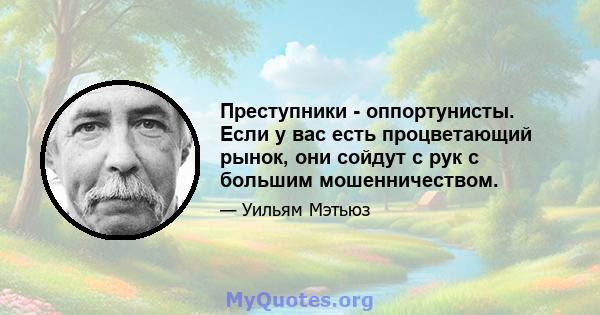 Преступники - оппортунисты. Если у вас есть процветающий рынок, они сойдут с рук с большим мошенничеством.