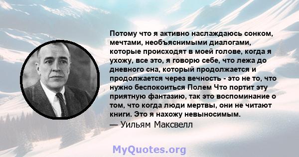 Потому что я активно наслаждаюсь сонком, мечтами, необъяснимыми диалогами, которые происходят в моей голове, когда я ухожу, все это, я говорю себе, что лежа до дневного сна, который продолжается и продолжается через