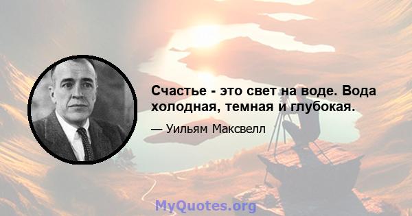 Счастье - это свет на воде. Вода холодная, темная и глубокая.