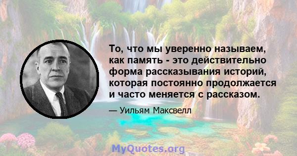 То, что мы уверенно называем, как память - это действительно форма рассказывания историй, которая постоянно продолжается и часто меняется с рассказом.