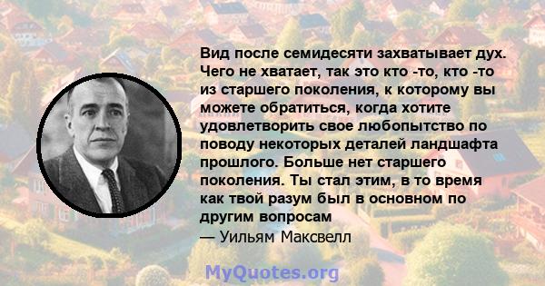 Вид после семидесяти захватывает дух. Чего не хватает, так это кто -то, кто -то из старшего поколения, к которому вы можете обратиться, когда хотите удовлетворить свое любопытство по поводу некоторых деталей ландшафта