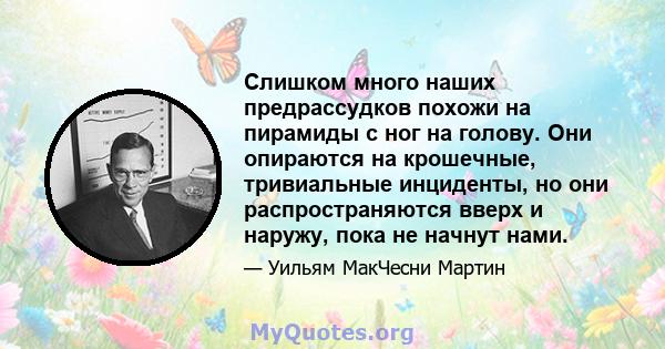 Слишком много наших предрассудков похожи на пирамиды с ног на голову. Они опираются на крошечные, тривиальные инциденты, но они распространяются вверх и наружу, пока не начнут нами.