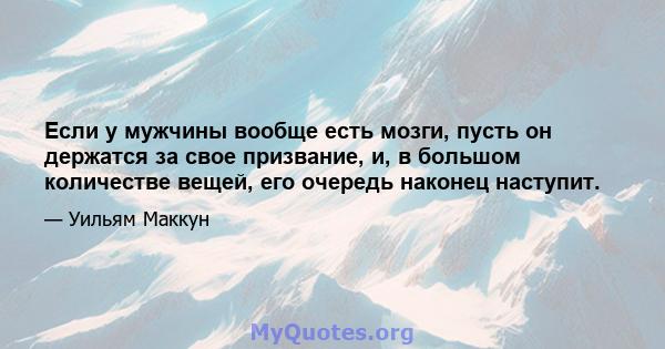 Если у мужчины вообще есть мозги, пусть он держатся за свое призвание, и, в большом количестве вещей, его очередь наконец наступит.