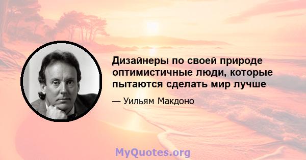 Дизайнеры по своей природе оптимистичные люди, которые пытаются сделать мир лучше