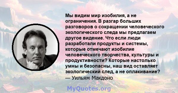 Мы видим мир изобилия, а не ограничения. В разгар больших разговоров о сокращении человеческого экологического следа мы предлагаем другое видение. Что если люди разработали продукты и системы, которые отмечают изобилие