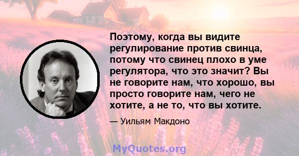 Поэтому, когда вы видите регулирование против свинца, потому что свинец плохо в уме регулятора, что это значит? Вы не говорите нам, что хорошо, вы просто говорите нам, чего не хотите, а не то, что вы хотите.