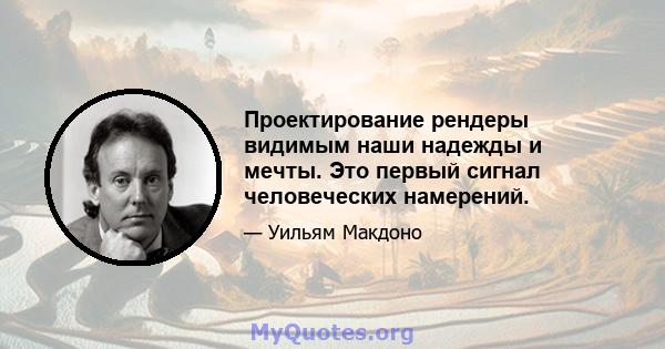 Проектирование рендеры видимым наши надежды и мечты. Это первый сигнал человеческих намерений.