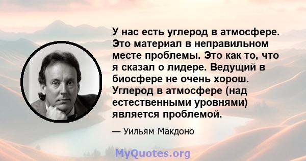 У нас есть углерод в атмосфере. Это материал в неправильном месте проблемы. Это как то, что я сказал о лидере. Ведущий в биосфере не очень хорош. Углерод в атмосфере (над естественными уровнями) является проблемой.