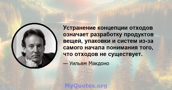 Устранение концепции отходов означает разработку продуктов вещей, упаковки и систем из-за самого начала понимания того, что отходов не существует.