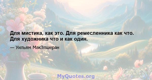 Для мистика, как это. Для ремесленника как что. Для художника что и как один.